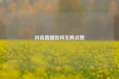 抖音直播如何无限点赞