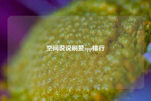 空间说说刷赞app排行